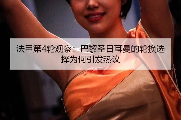 法甲第4轮观察：巴黎圣日耳曼的轮换选择为何引发热议