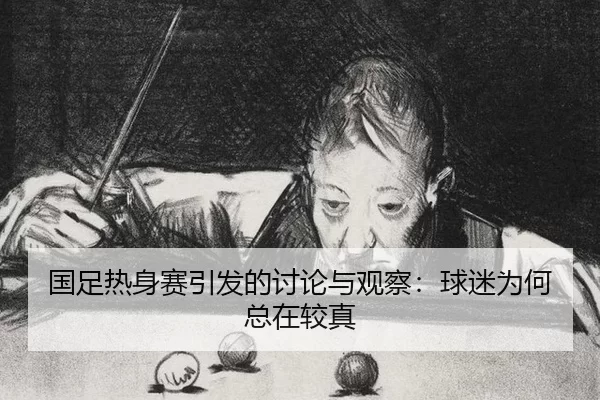 国足热身赛引发的讨论与观察：球迷为何总在较真